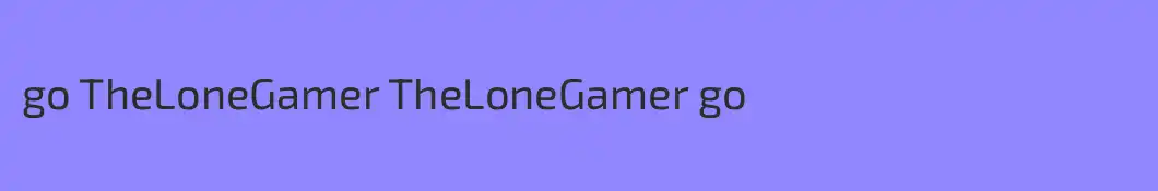 go TheLoneGamer TheLoneGamer go